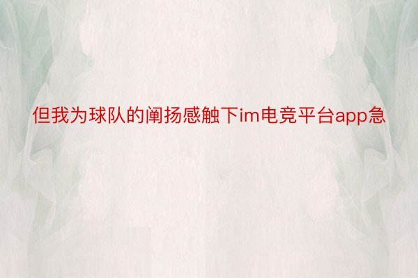 但我为球队的阐扬感触下im电竞平台app急