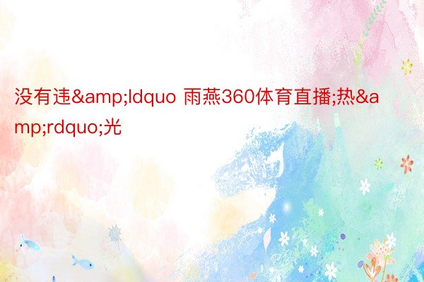 没有违&ldquo 雨燕360体育直播;热&rdquo;光