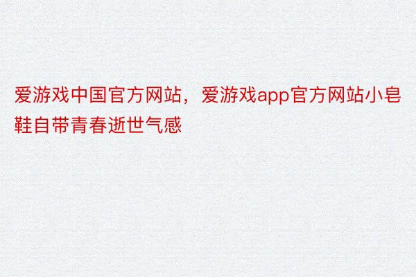 爱游戏中国官方网站，爱游戏app官方网站小皂鞋自带青春逝世气感