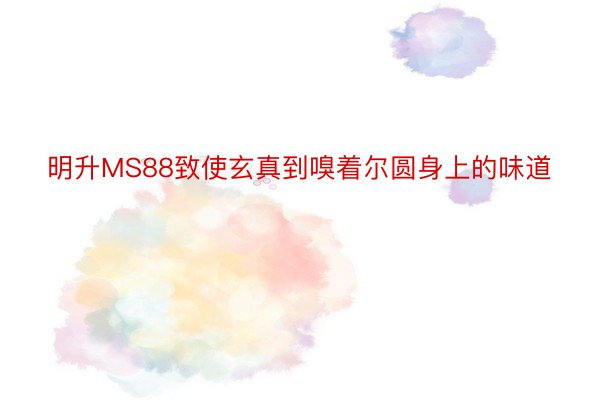 明升MS88致使玄真到嗅着尔圆身上的味道