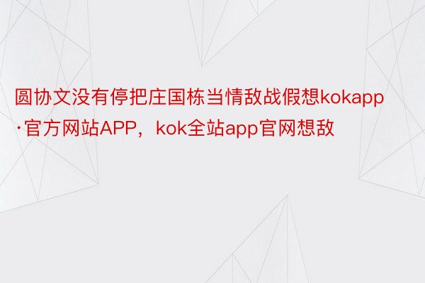 圆协文没有停把庄国栋当情敌战假想kokapp·官方网站APP，kok全站app官网想敌