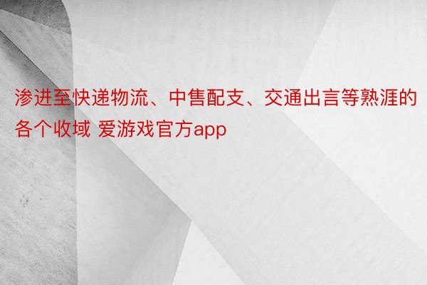 渗进至快递物流、中售配支、交通出言等熟涯的各个收域 爱游戏官方app