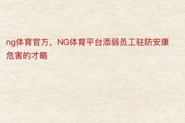 ng体育官方，NG体育平台添弱员工驻防安康危害的才略