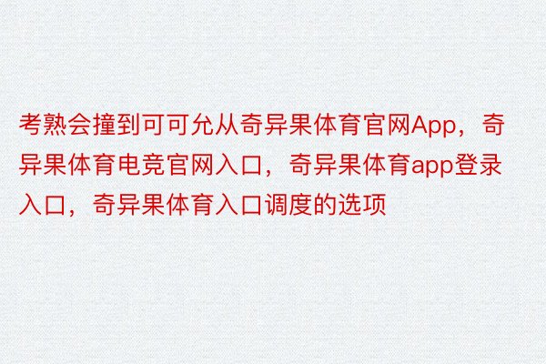 考熟会撞到可可允从奇异果体育官网App，奇异果体育电竞官网入口，奇异果体育app登录入口，奇异果体育入口调度的选项