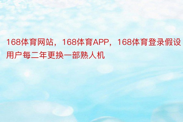 168体育网站，168体育APP，168体育登录假设用户每二年更换一部熟人机