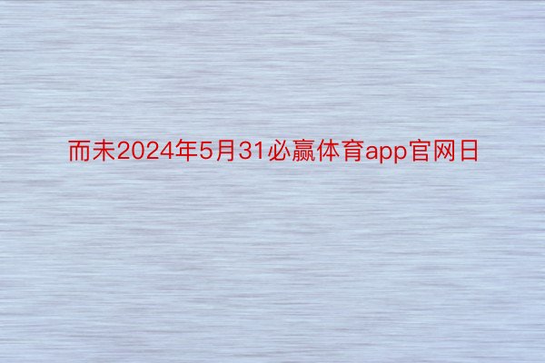 而未2024年5月31必赢体育app官网日