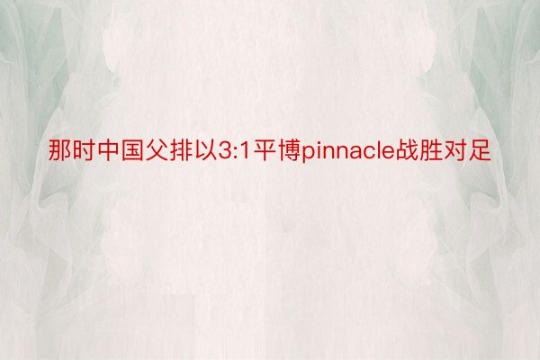 那时中国父排以3:1平博pinnacle战胜对足