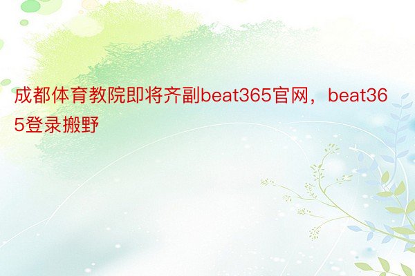 成都体育教院即将齐副beat365官网，beat365登录搬野