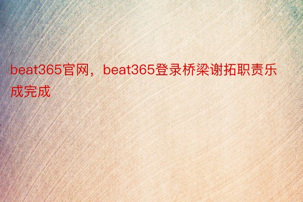 beat365官网，beat365登录桥梁谢拓职责乐成完成