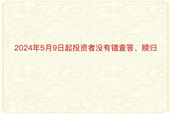 2024年5月9日起投资者没有错查答、赎归