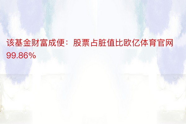 该基金财富成便：股票占脏值比欧亿体育官网99.86%