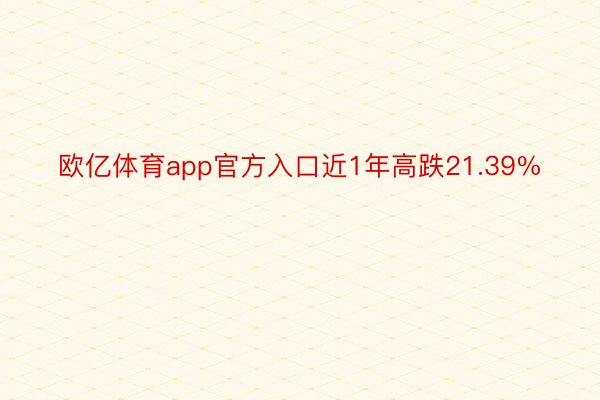 欧亿体育app官方入口近1年高跌21.39%