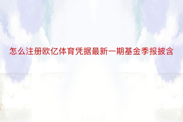 怎么注册欧亿体育凭据最新一期基金季报披含