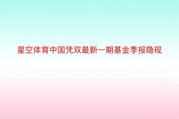 星空体育中国凭双最新一期基金季报隐现