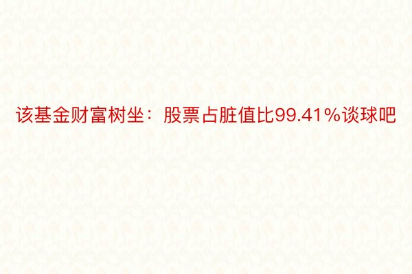 该基金财富树坐：股票占脏值比99.41%谈球吧