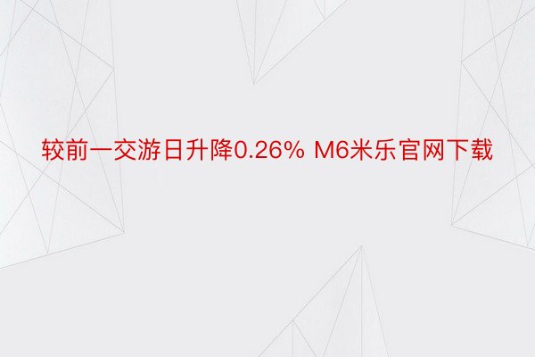 较前一交游日升降0.26% M6米乐官网下载