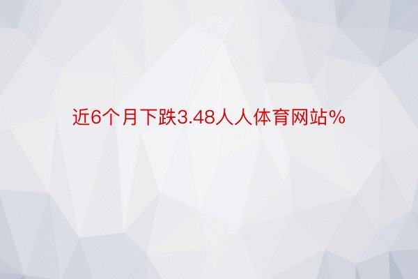 近6个月下跌3.48人人体育网站%