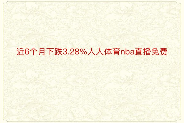 近6个月下跌3.28%人人体育nba直播免费