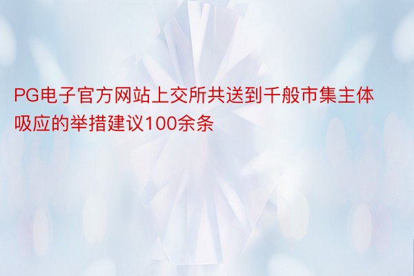 PG电子官方网站上交所共送到千般市集主体吸应的举措建议100余条