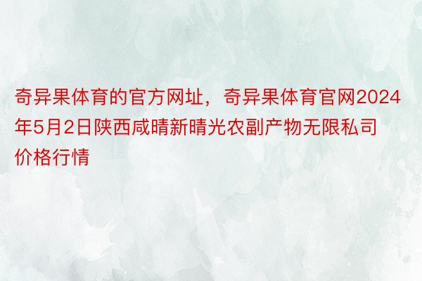 奇异果体育的官方网址，奇异果体育官网2024年5月2日陕西咸晴新晴光农副产物无限私司价格行情