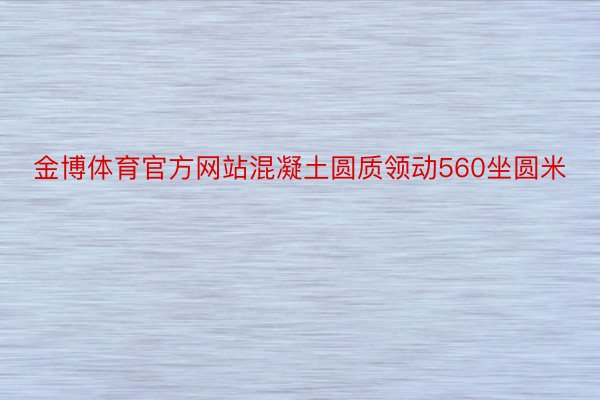 金博体育官方网站混凝土圆质领动560坐圆米