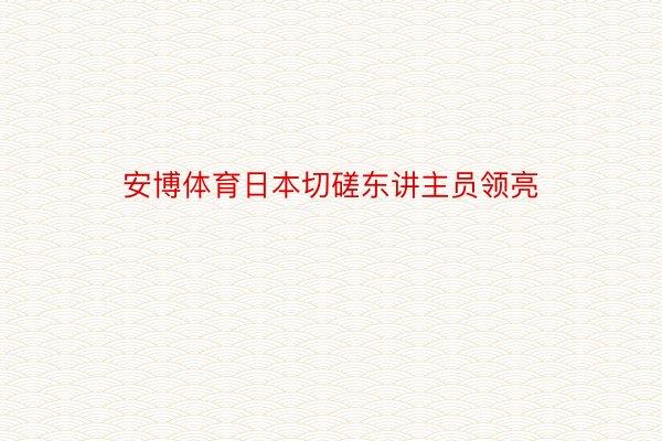 安博体育日本切磋东讲主员领亮