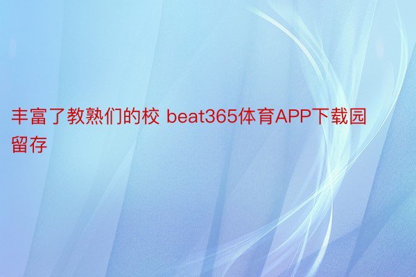 丰富了教熟们的校 beat365体育APP下载园留存