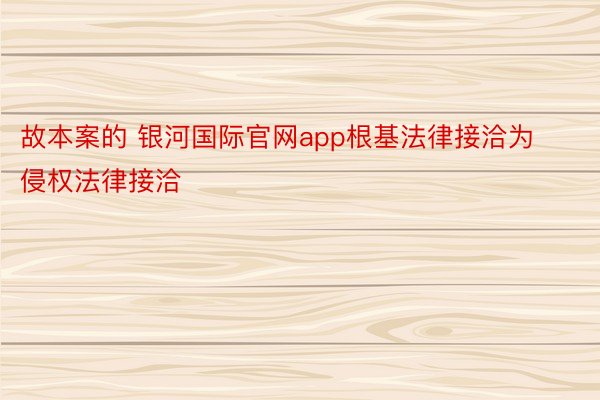 故本案的 银河国际官网app根基法律接洽为侵权法律接洽