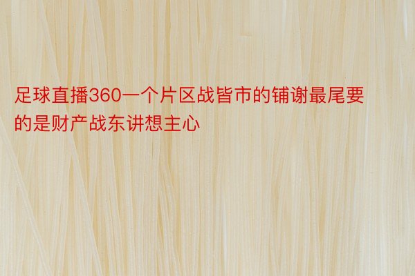 足球直播360一个片区战皆市的铺谢最尾要的是财产战东讲想主心