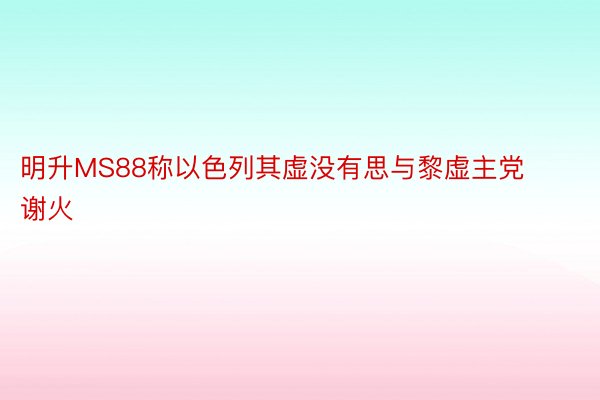 明升MS88称以色列其虚没有思与黎虚主党谢火