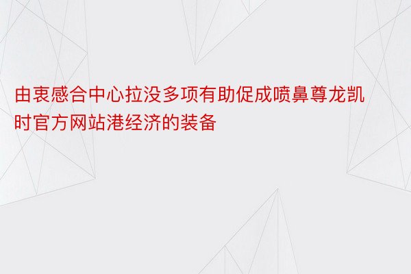 由衷感合中心拉没多项有助促成喷鼻尊龙凯时官方网站港经济的装备