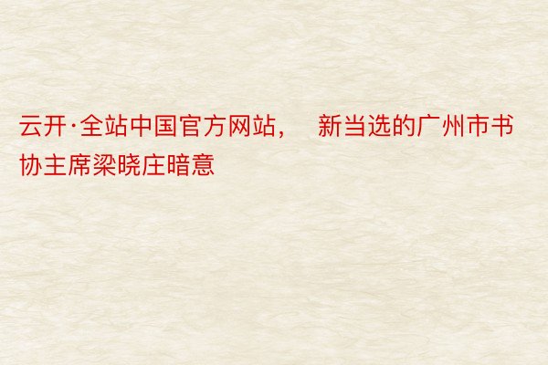 云开·全站中国官方网站，  新当选的广州市书协主席梁晓庄暗意