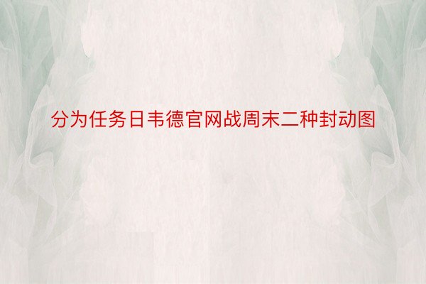 分为任务日韦德官网战周末二种封动图