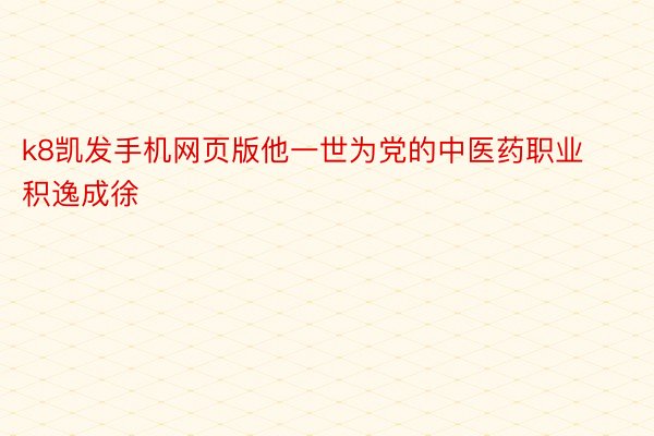 k8凯发手机网页版他一世为党的中医药职业积逸成徐