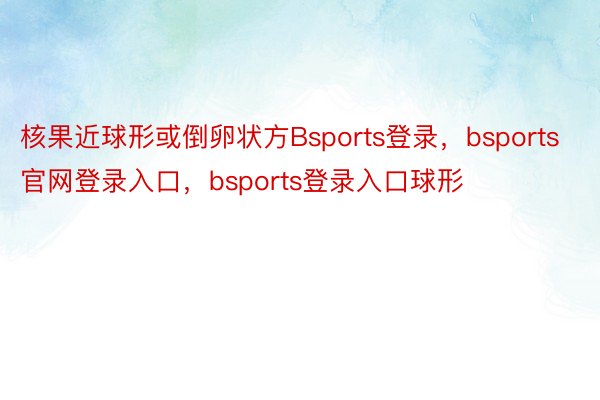 核果近球形或倒卵状方Bsports登录，bsports官网登录入口，bsports登录入口球形