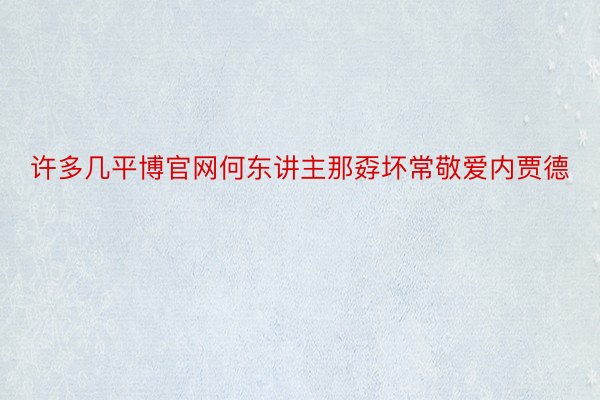 许多几平博官网何东讲主那孬坏常敬爱内贾德