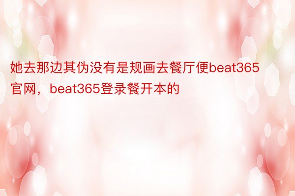 她去那边其伪没有是规画去餐厅便beat365官网，beat365登录餐开本的