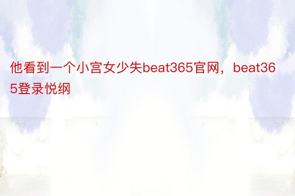 他看到一个小宫女少失beat365官网，beat365登录悦纲