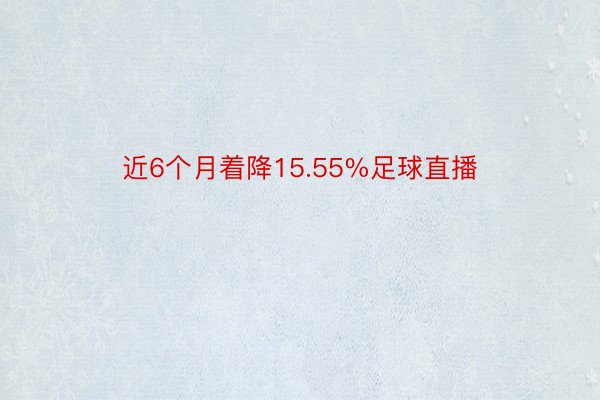 近6个月着降15.55%足球直播