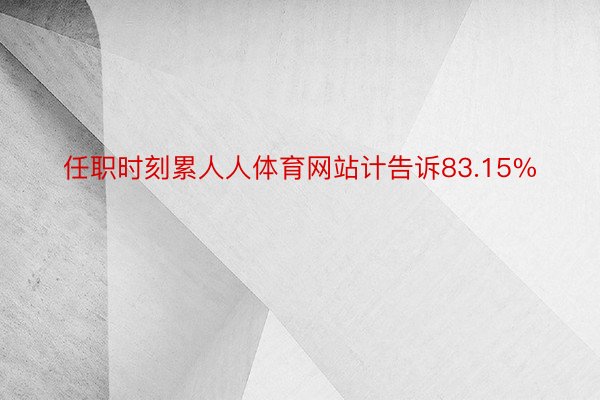 任职时刻累人人体育网站计告诉83.15%