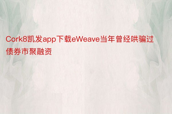 Cork8凯发app下载eWeave当年曾经哄骗过债券市聚融资