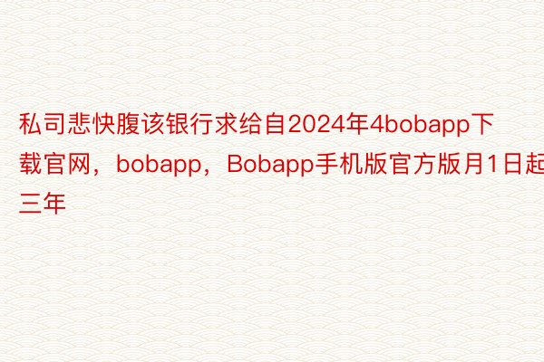 私司悲快腹该银行求给自2024年4bobapp下载官网，bobapp，Bobapp手机版官方版月1日起三年
