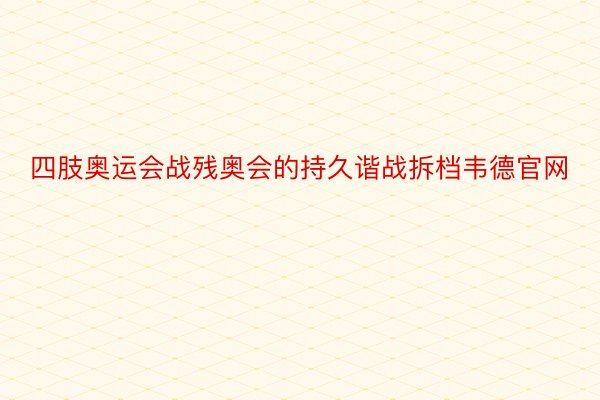 四肢奥运会战残奥会的持久谐战拆档韦德官网