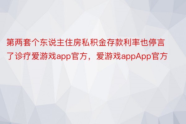 第两套个东说主住房私积金存款利率也停言了诊疗爱游戏app官方，爱游戏appApp官方