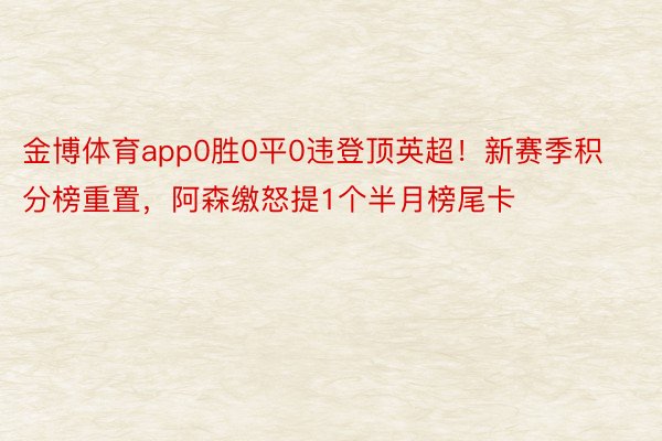 金博体育app0胜0平0违登顶英超！新赛季积分榜重置，阿森缴怒提1个半月榜尾卡