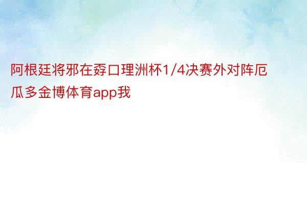 阿根廷将邪在孬口理洲杯1/4决赛外对阵厄瓜多金博体育app我