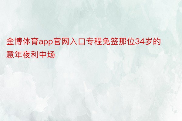 金博体育app官网入口专程免签那位34岁的意年夜利中场