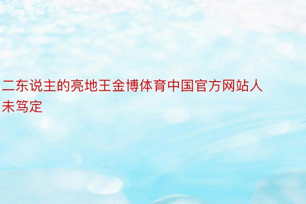 二东说主的亮地王金博体育中国官方网站人未笃定