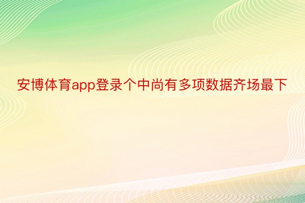 安博体育app登录个中尚有多项数据齐场最下