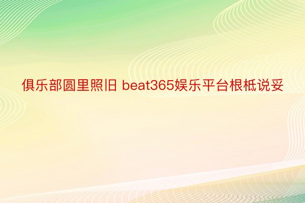 俱乐部圆里照旧 beat365娱乐平台根柢说妥